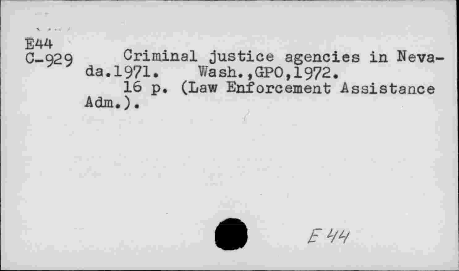 ﻿E44
G-Q29 Criminal justice agencies in Neva da.1971.	Wash.,GPO,1972.
16 p. (Law Enforcement Assistance Adm.).